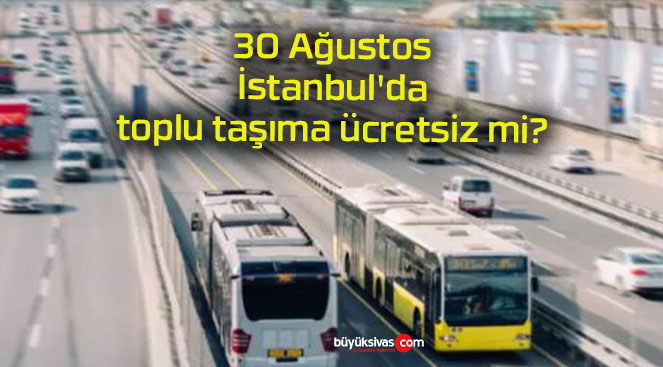 30 Ağustos İstanbul’da toplu taşıma ücretsiz mi?