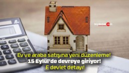 Ev ve araba satışına yeni düzenleme! 15 Eylül’de devreye giriyor! E devlet detayı!