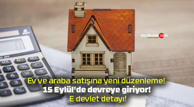 Ev ve araba satışına yeni düzenleme! 15 Eylül’de devreye giriyor! E devlet detayı!