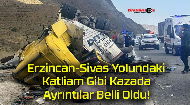 Erzincan-Sivas Yolundaki Katliam Gibi Kazada Ayrıntılar Belli Oldu!