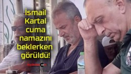 İsmail Kartal cuma namazını beklerken görüldü!