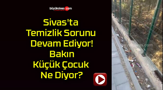 Sivas’ta Temizlik Sorunu Devam Ediyor! Bakın Küçük Çocuk Ne Diyor?