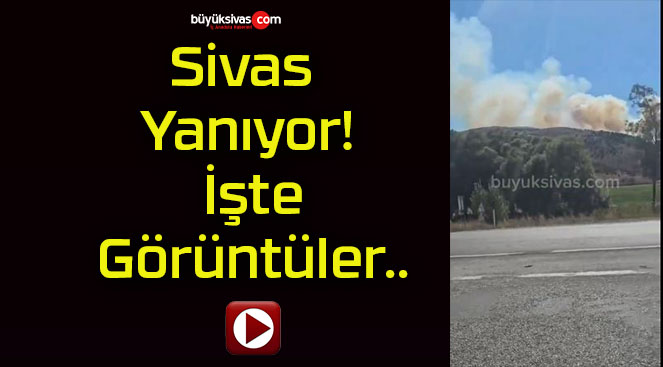 Sivas Yanıyor! İşte Görüntüler..