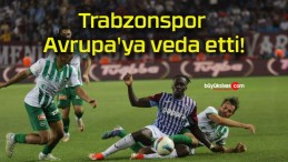 Trabzonspor Avrupa’ya veda etti!