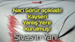 Naci Görür açıkladı! Kayseri Yanlış Yere Kurulmuş!