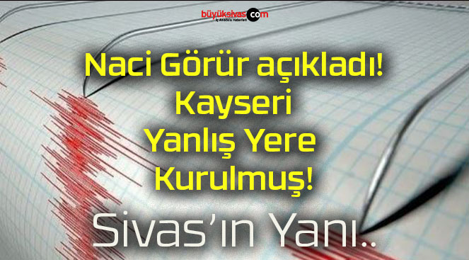 Naci Görür açıkladı! Kayseri Yanlış Yere Kurulmuş!