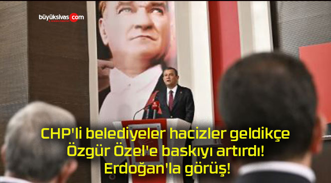 CHP’li belediyeler hacizler geldikçe Özgür Özel’e baskıyı artırdı! Erdoğan’la görüş!