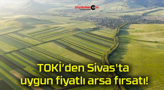 TOKİ’den Sivas’ta uygun fiyatlı arsa fırsatı!