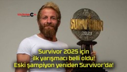 Survivor 2025 için ilk yarışmacı belli oldu! Eski şampiyon yeniden Survivor’da!