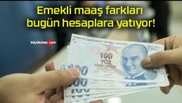 Emekli maaş farkları bugün hesaplara yatıyor!