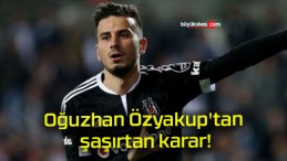 Oğuzhan Özyakup’tan şaşırtan karar!