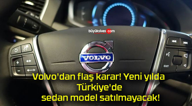 Volvo’dan flaş karar! Yeni yılda Türkiye’de sedan model satılmayacak!