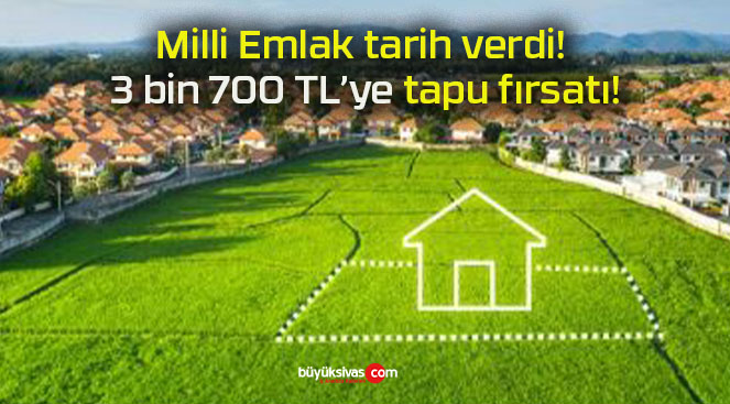 Milli Emlak tarih verdi! 3 bin 700 TL’ye tapu fırsatı!