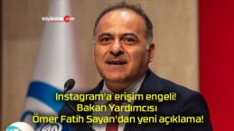 Instagram’a erişim engeli! Bakan Yardımcısı Ömer Fatih Sayan’dan yeni açıklama!