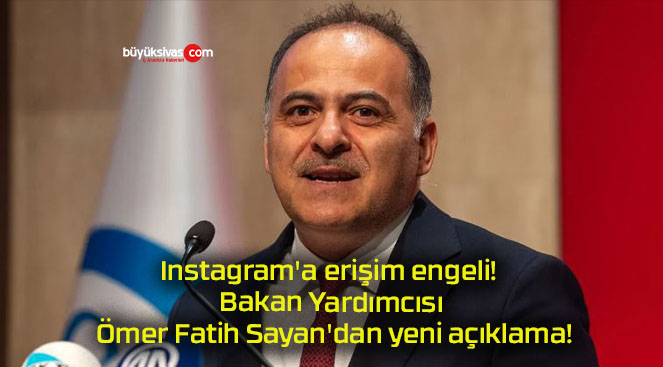 Instagram’a erişim engeli! Bakan Yardımcısı Ömer Fatih Sayan’dan yeni açıklama!