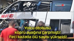 Yolcu otobüsü köprü ayağına çarpmıştı! Feci kazada ölü sayısı yükseldi!