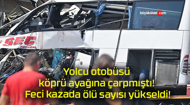 Yolcu otobüsü köprü ayağına çarpmıştı! Feci kazada ölü sayısı yükseldi!