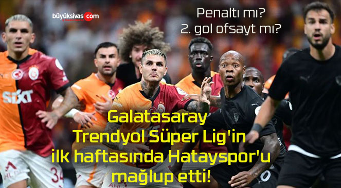 Galatasaray Trendyol Süper Lig’in ilk haftasında Hatayspor’u mağlup etti!