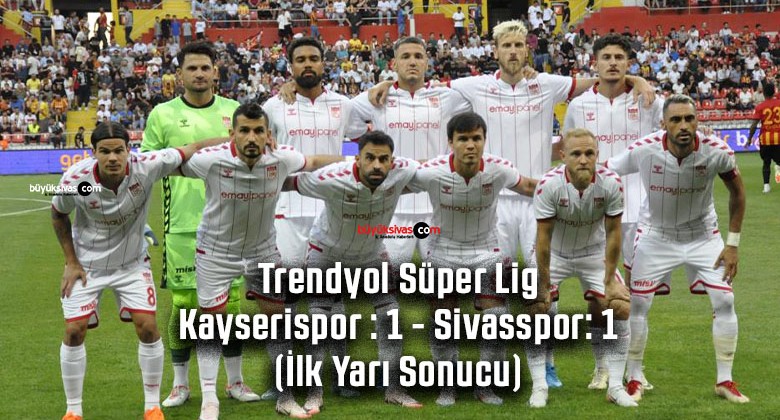 Trendyol Süper Lig: Kayserispor : 1 – Sivasspor: 1 (İlk Yarı)