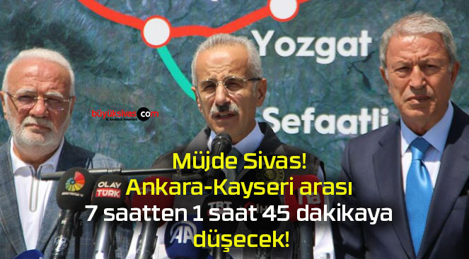 Müjde Sivas! Ankara-Kayseri arası 7 saatten 1 saat 45 dakikaya düşecek!