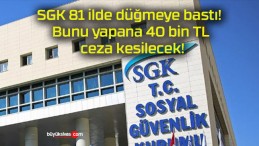 SGK 81 ilde düğmeye bastı! Bunu yapana 40 bin TL ceza kesilecek!