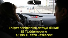 Ehliyet sahipleri bu detaya dikkat! 15 TL ödemeyene 12 Bin TL ceza kesilecek!