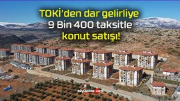 TOKİ’den dar gelirliye 9 Bin 400 taksitle konut satışı!