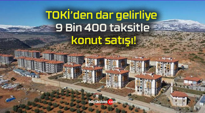 TOKİ’den dar gelirliye 9 Bin 400 taksitle konut satışı!