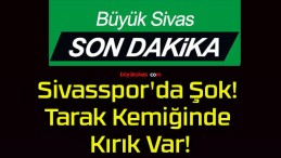 Sivasspor’da Şok! Tarak Kemiğinde Kırık Var!