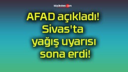 AFAD açıkladı! Sivas’ta yağış uyarısı sona erdi!