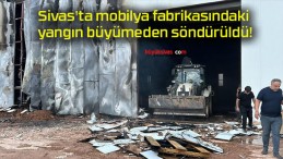 Sivas’ta mobilya fabrikasındaki yangın büyümeden söndürüldü!