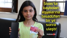 Sivas’ta kaybolan eşyalarına tesadüfen bir yıl sonra ulaştı!