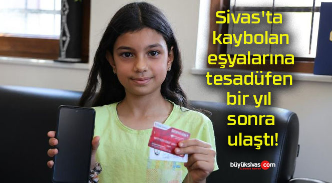 Sivas’ta kaybolan eşyalarına tesadüfen bir yıl sonra ulaştı!