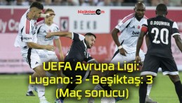 UEFA Avrupa Ligi: Lugano: 3 – Beşiktaş: 3 (Maç sonucu)