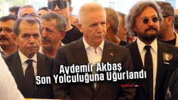 Aydemir Akbaş son yolculuğuna uğurlandı