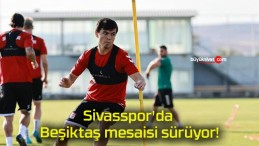 Sivasspor’da Beşiktaş mesaisi sürüyor!