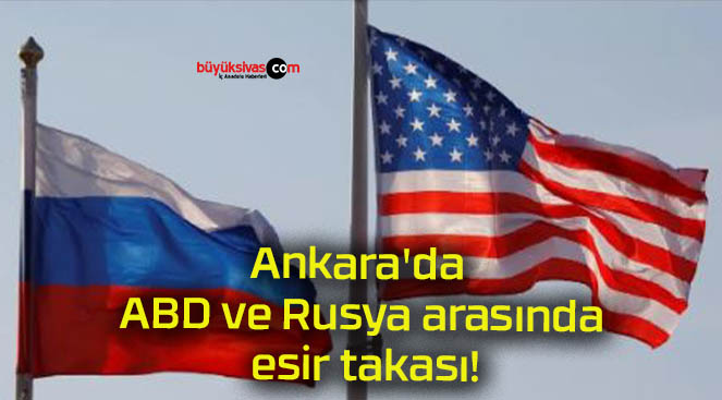 Ankara’da ABD ve Rusya arasında esir takası!