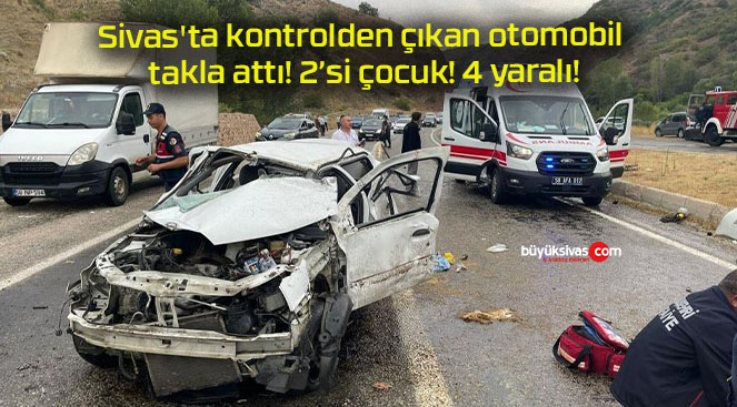 Sivas’ta kontrolden çıkan otomobil takla attı! 2’si çocuk! 4 yaralı!