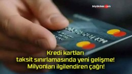 Kredi kartları taksit sınırlamasında yeni gelişme! Milyonları ilgilendiren çağrı!