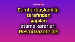 Cumhurbaşkanlığı tarafından yapılan atama kararları Resmi Gazete’de!