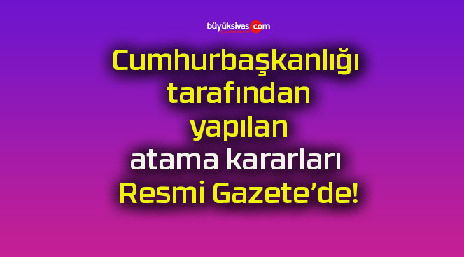 Cumhurbaşkanlığı tarafından yapılan atama kararları Resmi Gazete’de!