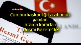 Cumhurbaşkanlığı tarafından yapılan atama kararları Resmi Gazete’de!