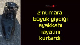 2 numara büyük giydiği ayakkabı hayatını kurtardı!