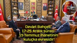 Devlet Bahçeli: 17-25 Aralık süreci 15 Temmuz ihanetinin kuluçka evresidir!