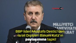 BBP lideri Mustafa Destici’den İsrail Dışişleri Bakanı Katz’ın paylaşımına tepki!