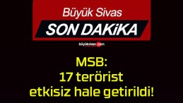 MSB: 17 terörist etkisiz hale getirildi!