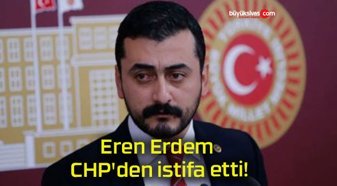 Eren Erdem CHP’den istifa etti!