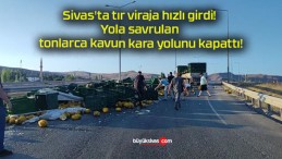 Sivas’ta tır viraja hızlı girdi! Yola savrulan tonlarca kavun kara yolunu kapattı!