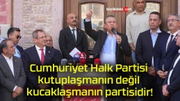 Cumhuriyet Halk Partisi kutuplaşmanın değil kucaklaşmanın partisidir!