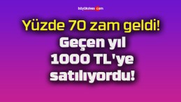 Yüzde 70 zam geldi! Geçen yıl 1000 TL’ye satılıyordu!